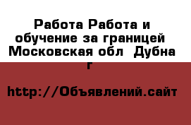 Работа Работа и обучение за границей. Московская обл.,Дубна г.